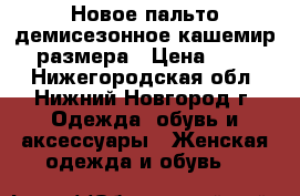 Новое пальто демисезонное кашемир 48 размера › Цена ­ 3 500 - Нижегородская обл., Нижний Новгород г. Одежда, обувь и аксессуары » Женская одежда и обувь   